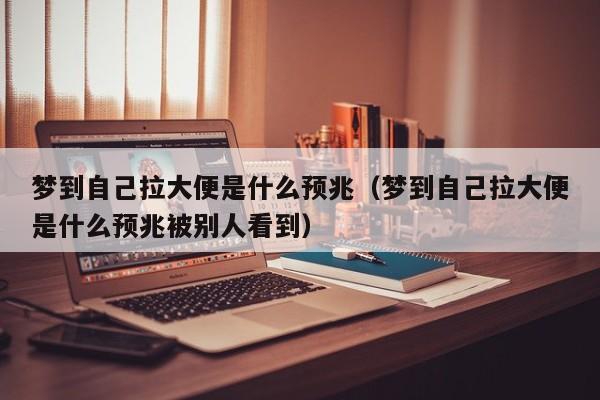 梦到自己拉大便是什么预兆(梦到自己拉大便是什么预兆被别人看到)