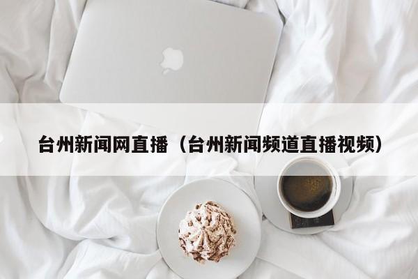 台州新闻网直播(台州新闻频道直播视频)