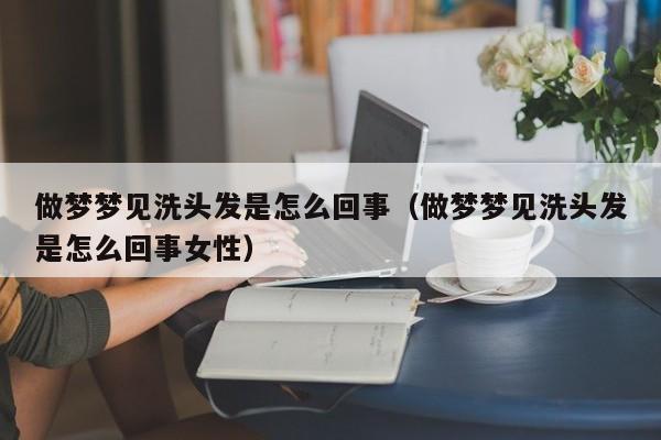 做梦梦见洗头发是怎么回事(做梦梦见洗头发是怎么回事女性)