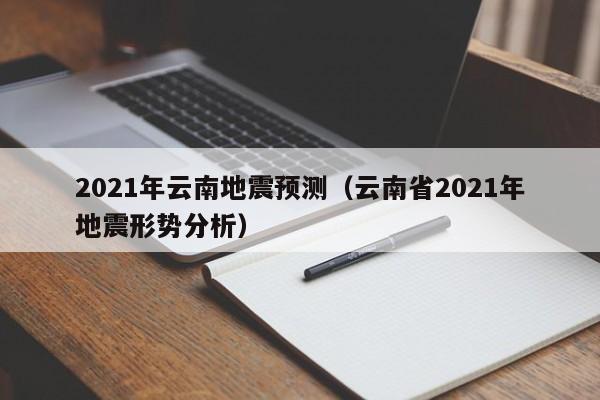 2021年云南地震预测(云南省2021年地震形势分析)