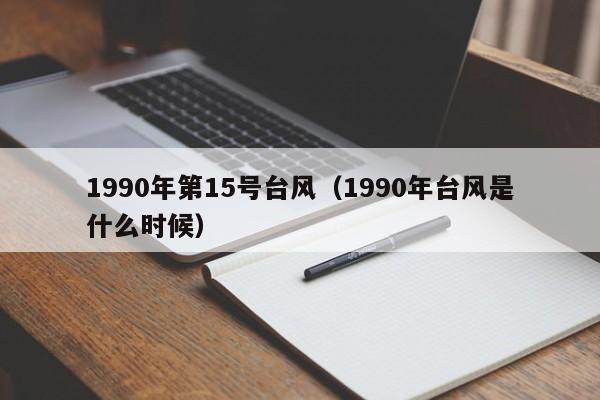 1990年第15号台风(1990年台风是什么时候)