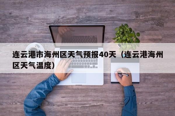 连云港市海州区天气预报40天(连云港海州区天气温度)