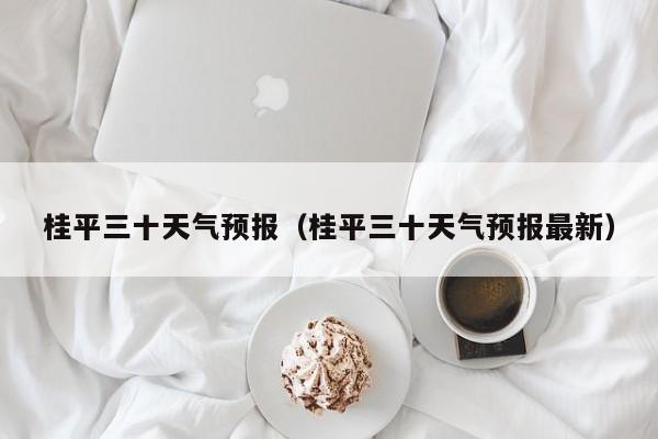 桂平三十天气预报(桂平三十天气预报最新)