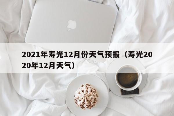 2021年寿光12月份天气预报(寿光2020年12月天气)