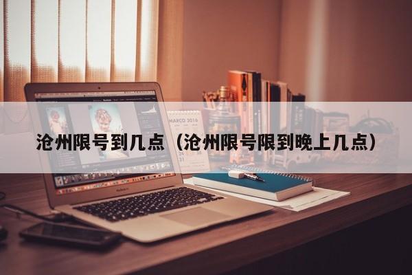 沧州限号到几点(沧州限号限到晚上几点)