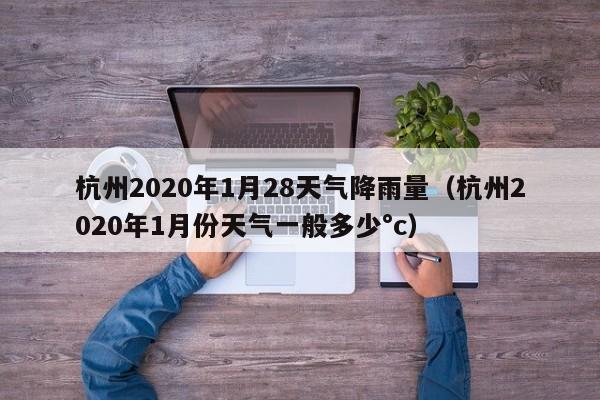 杭州2020年1月28天气降雨量(杭州2020年1月份天气一般多少°c)
