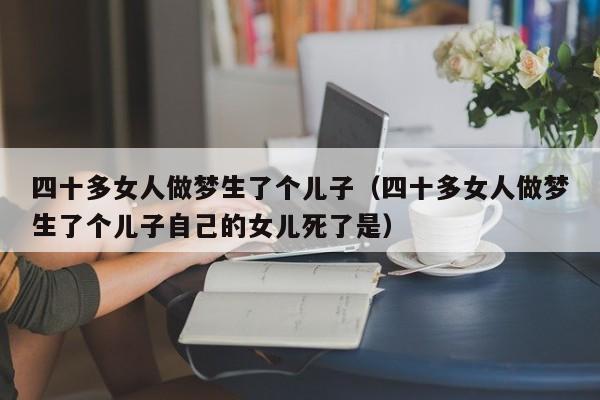 四十多女人做梦生了个儿子(四十多女人做梦生了个儿子自己的女儿死了是)