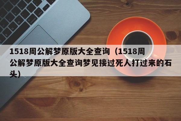 1518周公解梦原版大全查询(1518周公解梦原版大全查询梦见接过死人打过来的石头)