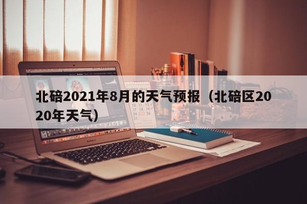北碚2021年8月的天气预报(北碚区2020年天气)