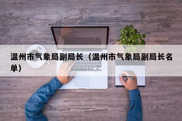 温州市气象局副局长(温州市气象局副局长名单)