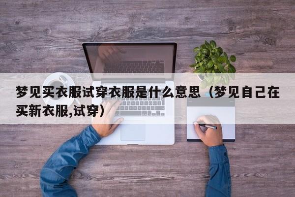 梦见买衣服试穿衣服是什么意思(梦见自己在买新衣服,试穿)