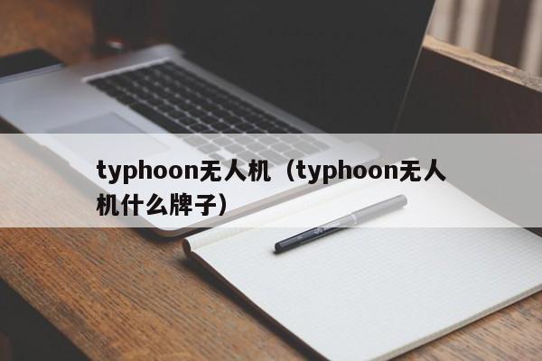 typhoon无人机(typhoon无人机什么牌子)