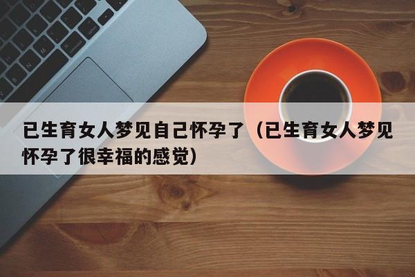 已生育女人梦见自己怀孕了(已生育女人梦见怀孕了很幸福的感觉)