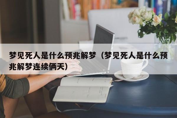 梦见死人是什么预兆解梦(梦见死人是什么预兆解梦连续俩天)
