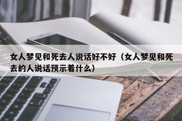 女人梦见和死去人说话好不好(女人梦见和死去的人说话预示着什么)