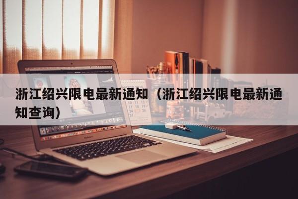 浙江绍兴限电最新通知(浙江绍兴限电最新通知查询)