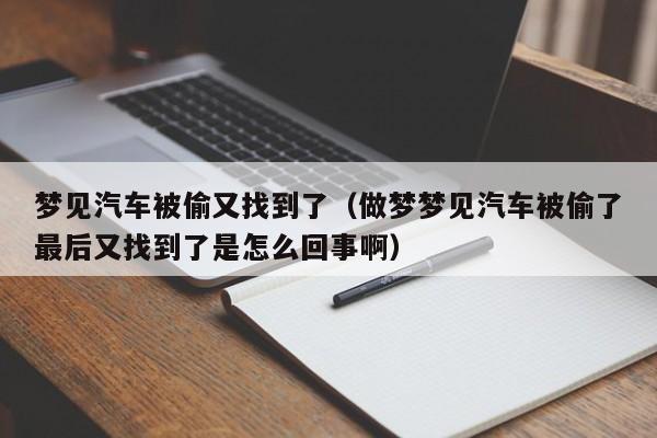 梦见汽车被偷又找到了(做梦梦见汽车被偷了最后又找到了是怎么回事啊)