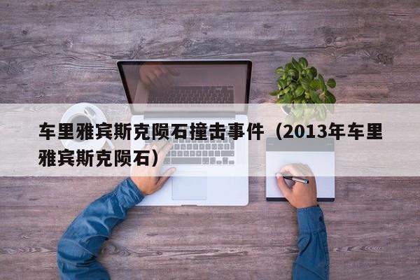 车里雅宾斯克陨石撞击事件(2013年车里雅宾斯克陨石)