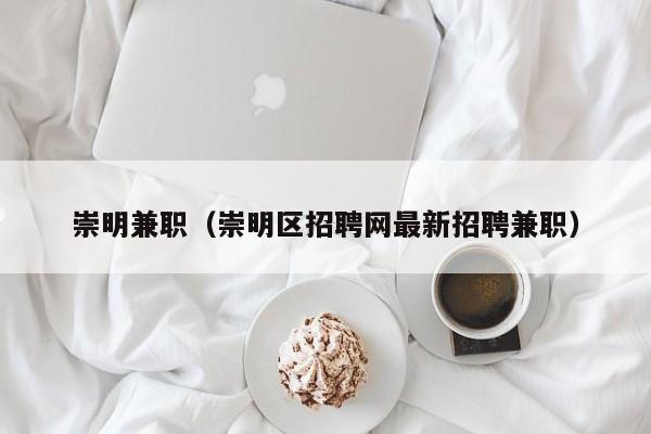 崇明兼职(崇明区招聘网最新招聘兼职)