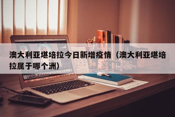 澳大利亚堪培拉今日新增疫情(澳大利亚堪培拉属于哪个洲)