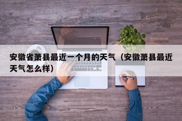 安徽省萧县最近一个月的天气(安徽萧县最近天气怎么样)