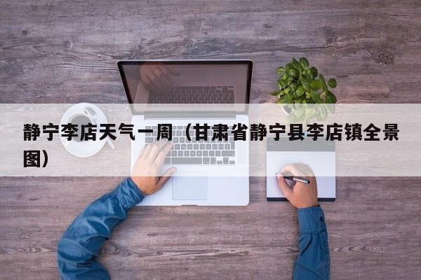 静宁李店天气一周(甘肃省静宁县李店镇全景图)