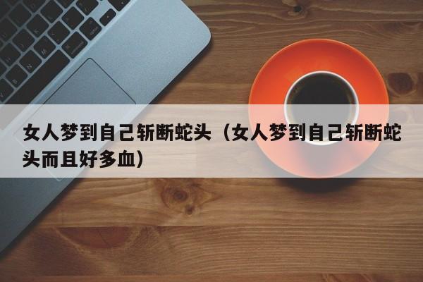 女人梦到自己斩断蛇头(女人梦到自己斩断蛇头而且好多血)