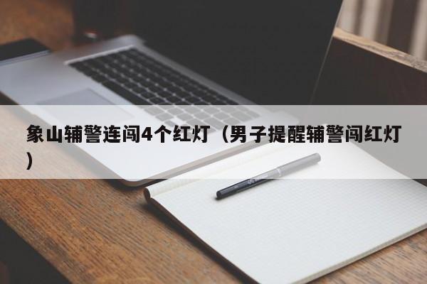 象山辅警连闯4个红灯(男子提醒辅警闯红灯)