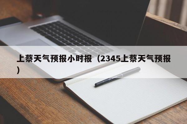 上蔡天气预报小时报(2345上蔡天气预报)