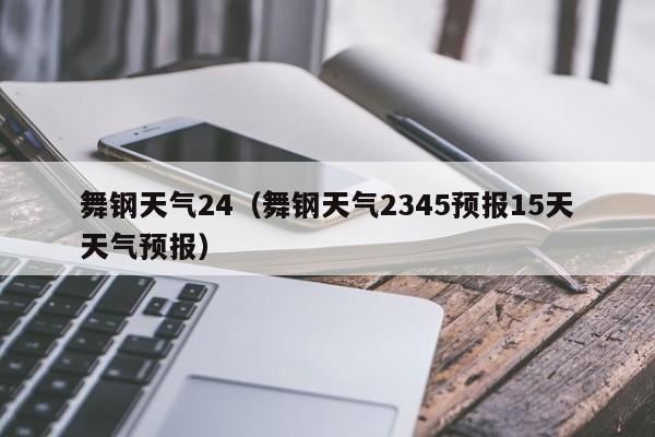 舞钢天气24(舞钢天气2345预报15天天气预报)
