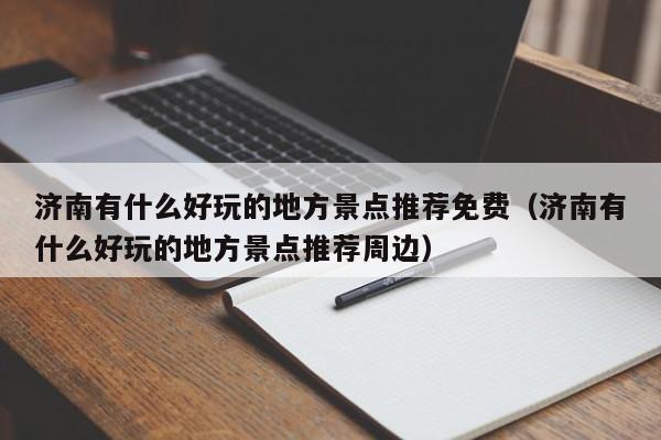济南有什么好玩的地方景点推荐免费(济南有什么好玩的地方景点推荐周边)