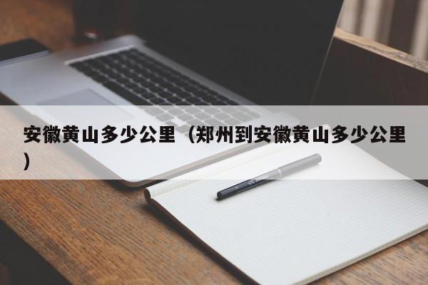 安徽黄山多少公里(郑州到安徽黄山多少公里)