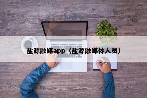 盐源融媒app(盐源融媒体人员)
