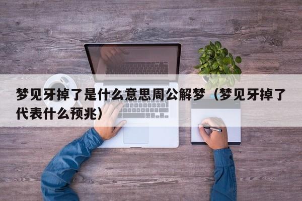 梦见牙掉了是什么意思周公解梦(梦见牙掉了代表什么预兆)