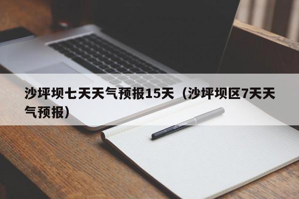 沙坪坝七天天气预报15天(沙坪坝区7天天气预报)