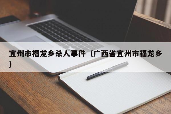 宜州市福龙乡杀人事件(广西省宜州市福龙乡)