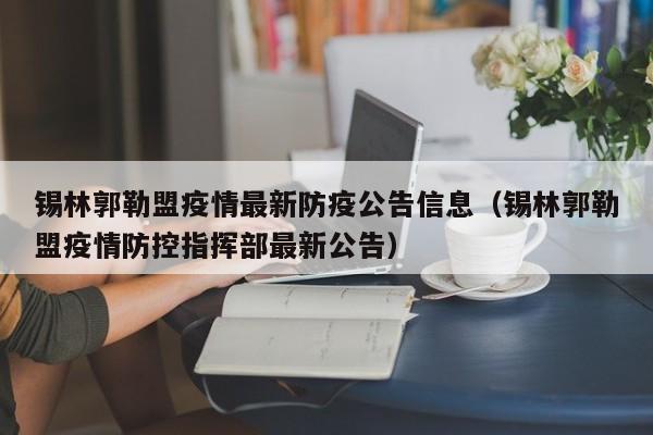锡林郭勒盟疫情最新防疫公告信息(锡林郭勒盟疫情防控指挥部最新公告)