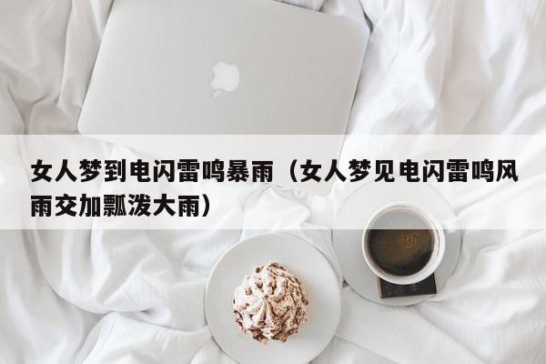 女人梦到电闪雷鸣暴雨(女人梦见电闪雷鸣风雨交加瓢泼大雨)