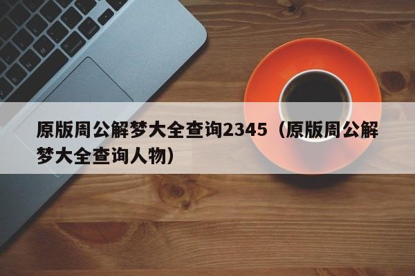 原版周公解梦大全查询2345(原版周公解梦大全查询人物)