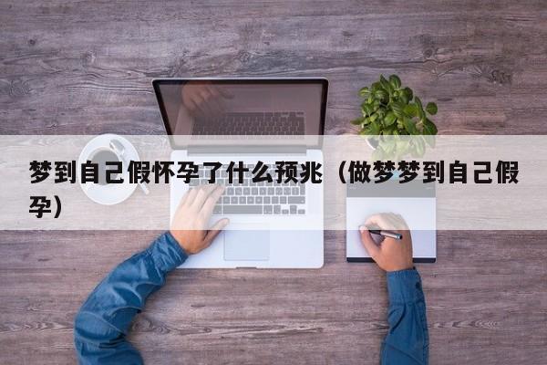 梦到自己假怀孕了什么预兆(做梦梦到自己假孕)