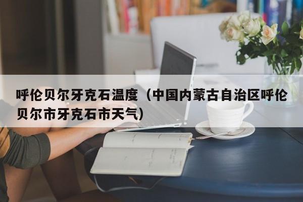 呼伦贝尔牙克石温度(中国内蒙古自治区呼伦贝尔市牙克石市天气)