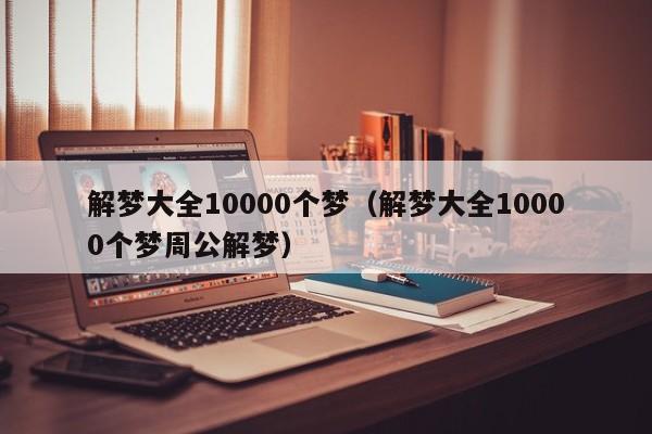 解梦大全10000个梦(解梦大全10000个梦周公解梦)