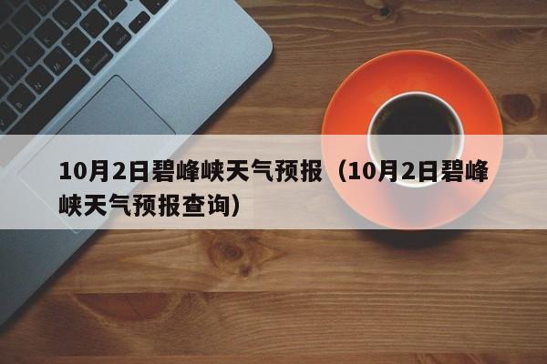 10月2日碧峰峡天气预报(10月2日碧峰峡天气预报查询)