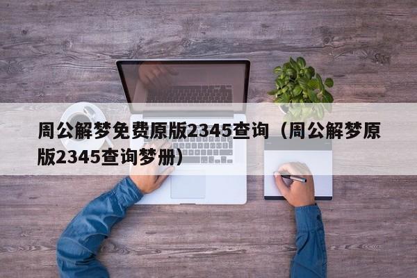 周公解梦免费原版2345查询(周公解梦原版2345查询梦册)