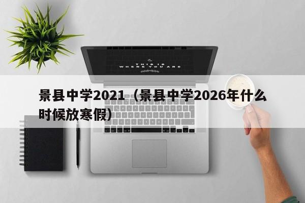 景县中学2021(景县中学2026年什么时候放寒假)