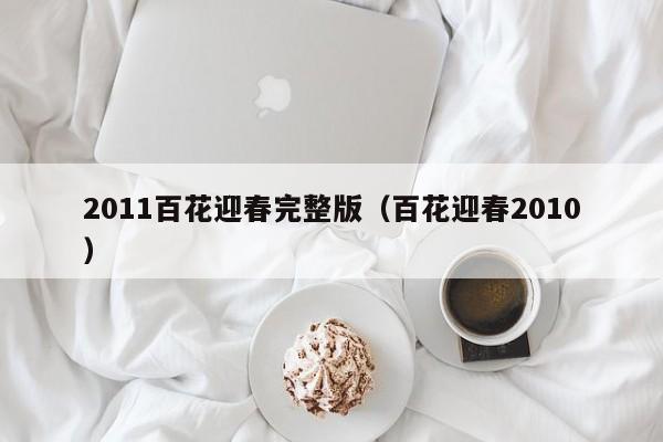 2011百花迎春完整版(百花迎春2010)