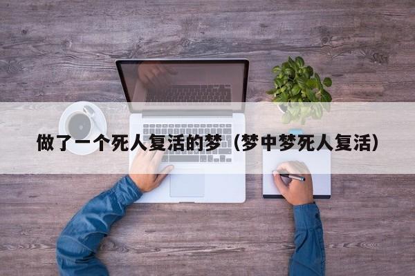做了一个死人复活的梦(梦中梦死人复活)
