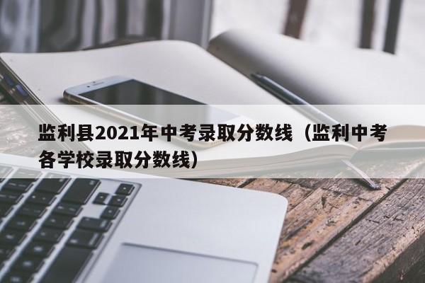监利县2021年中考录取分数线(监利中考各学校录取分数线)