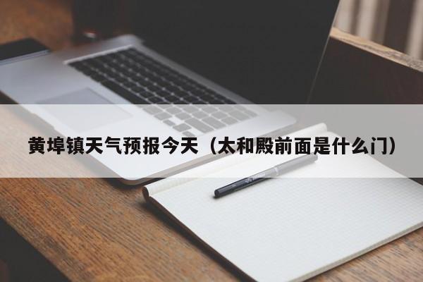黄埠镇天气预报今天(太和殿前面是什么门)
