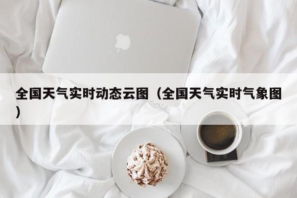 全国天气实时动态云图(全国天气实时气象图)